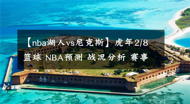 【nba湖人vs尼克斯】虎年2/8篮球 NBA预测 战况分析 赛事预测 大小分预测 雄鹿VS湖人