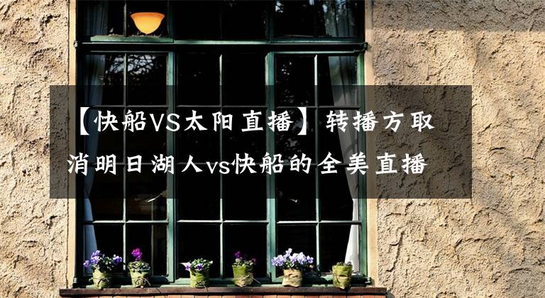 【快船VS太阳直播】转播方取消明日湖人vs快船的全美直播资格 改播勇士vs太阳