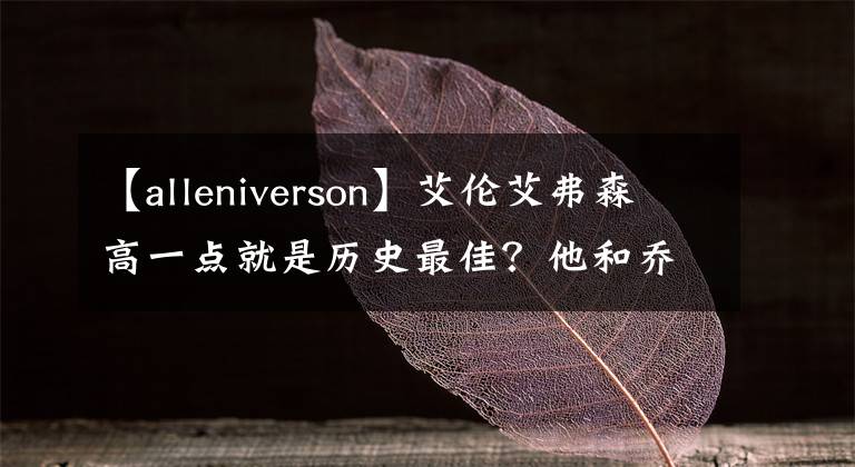 【alleniverson】艾伦艾弗森高一点就是历史最佳？他和乔丹有什么可比较的吗？