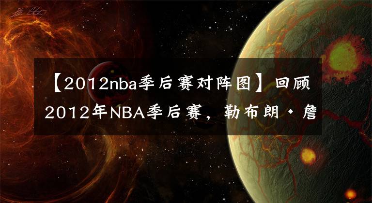 【2012nba季后赛对阵图】回顾2012年NBA季后赛，勒布朗·詹姆斯的第一个NBA总冠军