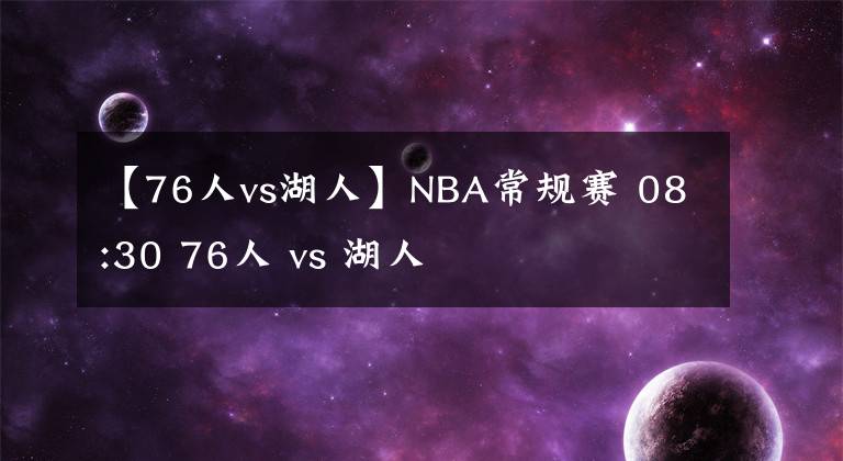 【76人vs湖人】NBA常规赛 08:30 76人 vs 湖人