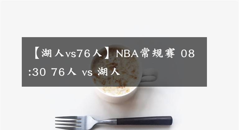 【湖人vs76人】NBA常规赛 08:30 76人 vs 湖人