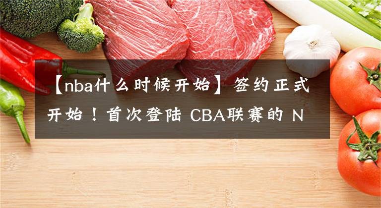 【nba什么时候开始】签约正式开始！首次登陆 CBA联赛的 NBA新秀加盟天津男篮