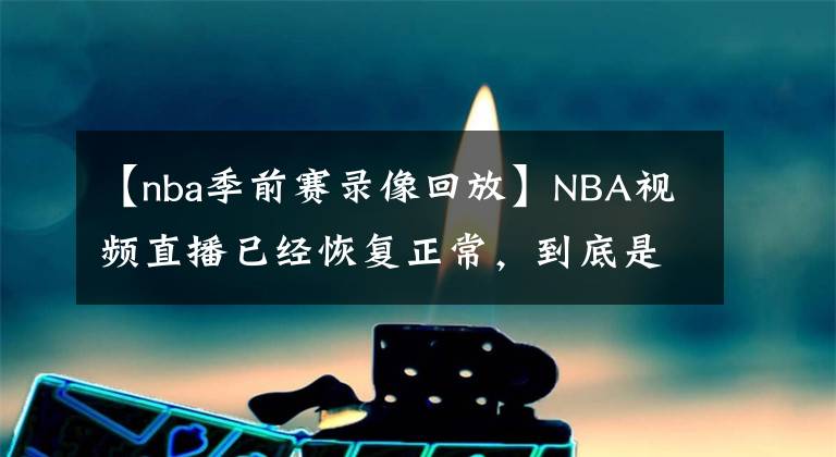 【nba季前赛录像回放】NBA视频直播已经恢复正常，到底是谁赢了？