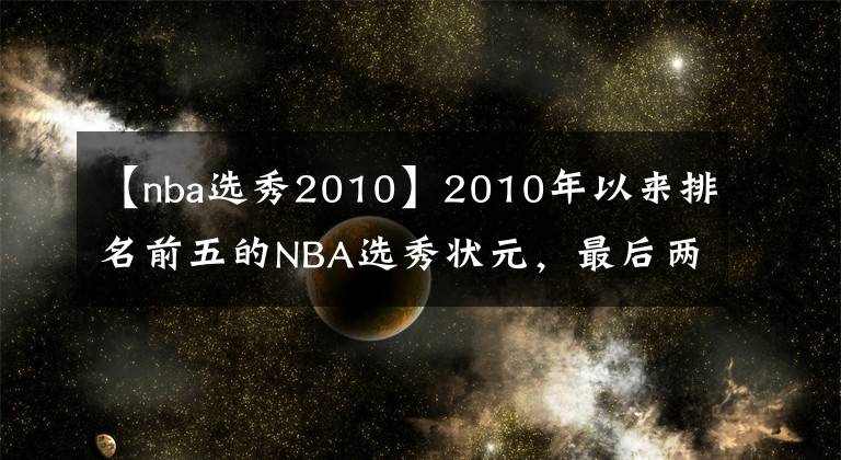 【nba选秀2010】2010年以来排名前五的NBA选秀状元，最后两位都拿过总冠军