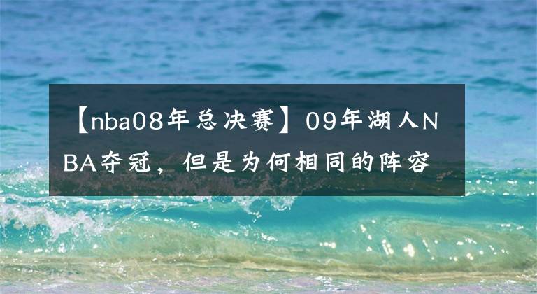 【nba08年总决赛】09年湖人NBA夺冠，但是为何相同的阵容，08年却被绿军击败？