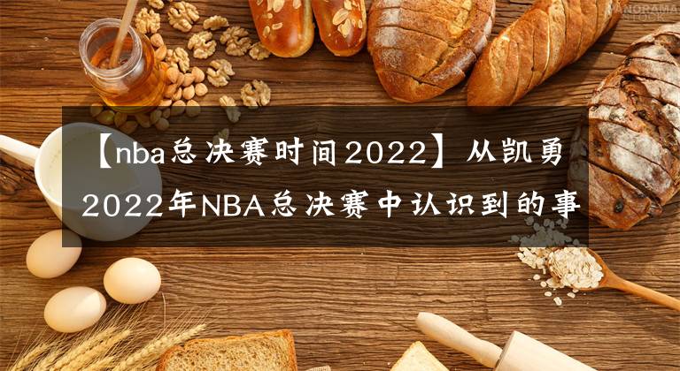 【nba总决赛时间2022】从凯勇2022年NBA总决赛中认识到的事