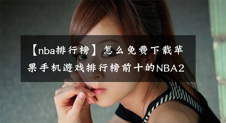 【nba排行榜】怎么免费下载苹果手机游戏排行榜前十的NBA2k20手游？