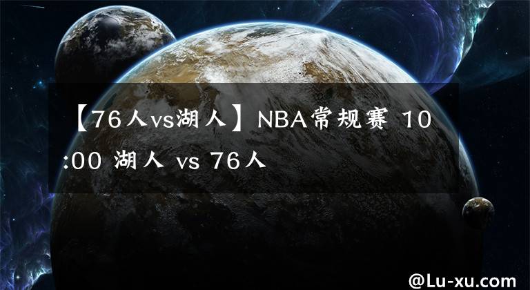 【76人vs湖人】NBA常规赛 10:00 湖人 vs 76人