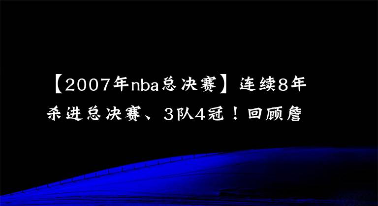 【2007年nba总决赛】连续8年杀进总决赛、3队4冠！回顾詹姆斯五大历史时刻（上）