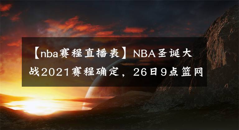 【nba赛程直播表】NBA圣诞大战2021赛程确定，26日9点篮网战湖人，附直播观看教程
