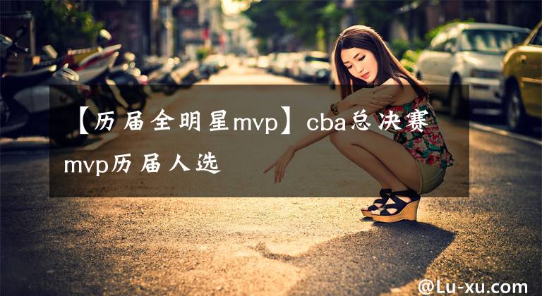 【历届全明星mvp】cba总决赛mvp历届人选