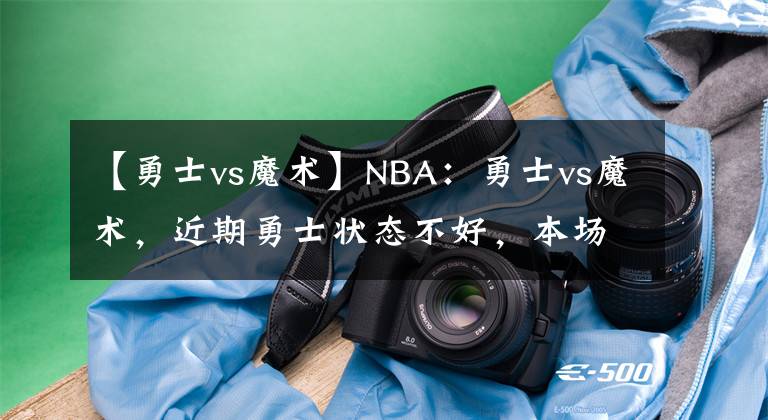 【勇士vs魔术】NBA：勇士vs魔术，近期勇士状态不好，本场能否有所反弹？