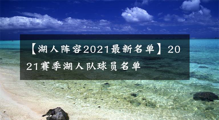 【湖人阵容2021最新名单】2021赛季湖人队球员名单