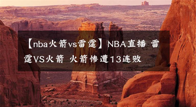 【nba火箭vs雷霆】NBA直播 雷霆VS火箭 火箭惨遭13连败