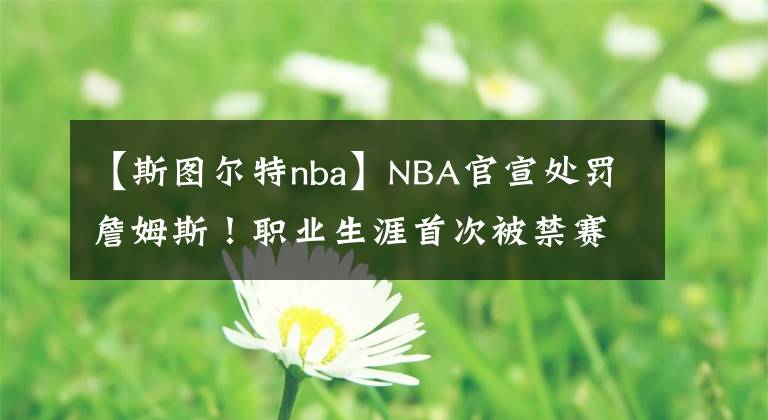 【斯图尔特nba】NBA官宣处罚詹姆斯！职业生涯首次被禁赛！斯图尔特禁赛两场！