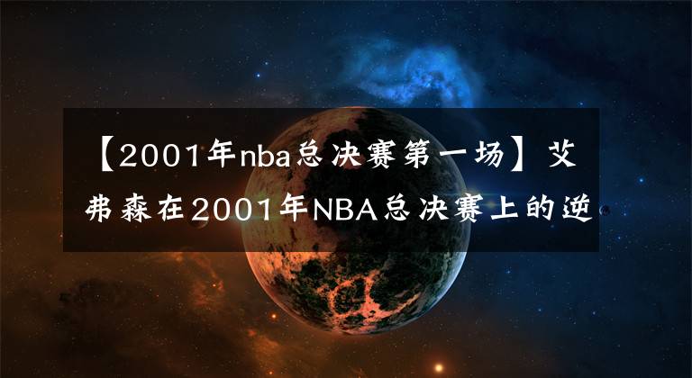 【2001年nba总决赛第一场】艾弗森在2001年NBA总决赛上的逆天数据