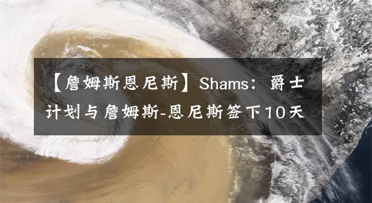 【詹姆斯恩尼斯】Shams：爵士计划与詹姆斯-恩尼斯签下10天合同
