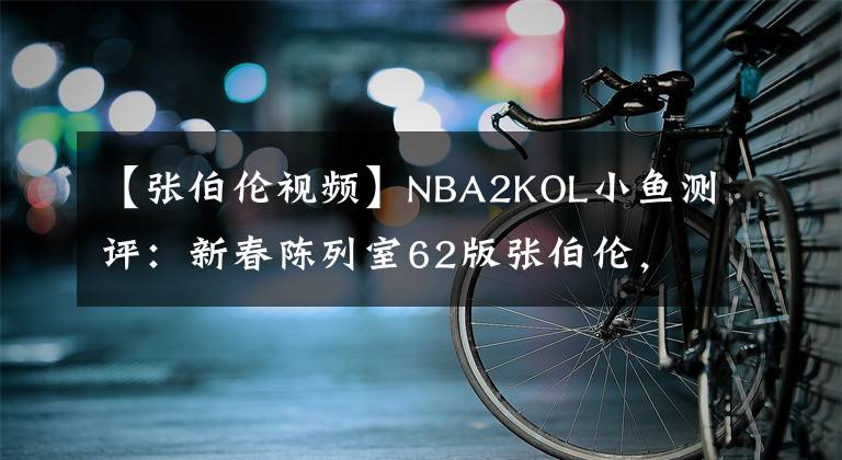 【张伯伦视频】NBA2KOL小鱼测评：新春陈列室62版张伯伦，银河里的篮球神话