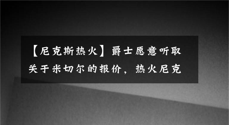 【尼克斯热火】爵士愿意听取关于米切尔的报价，热火尼克斯有戏吗？