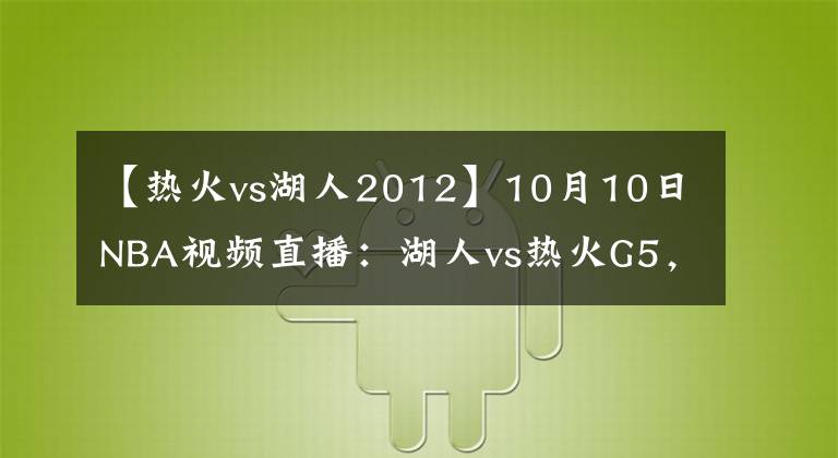 【热火vs湖人2012】10月10日NBA视频直播：湖人vs热火G5，身披曼巴球衣见证第17冠！