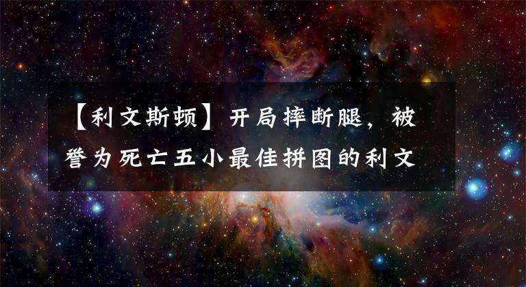 【利文斯顿】开局摔断腿，被誉为死亡五小最佳拼图的利文斯顿，现在怎么样了？