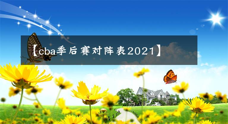 【cba季后赛对阵表2021】