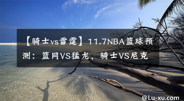 【骑士vs雷霆】11.7NBA篮球预测：篮网VS猛龙，骑士VS尼克斯，马刺VS雷霆