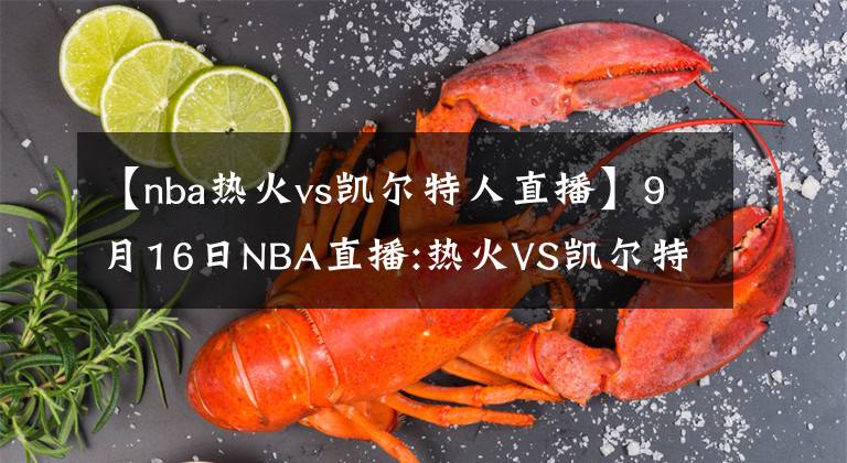 【nba热火vs凯尔特人直播】9月16日NBA直播:热火VS凯尔特人 掘金VS快船