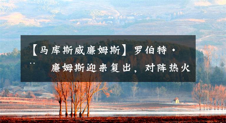 【马库斯威廉姆斯】罗伯特·威廉姆斯迎来复出，对阵热火没有时间限制，绿军实力提升