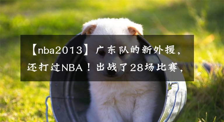 【nba2013】广东队的新外援，还打过NBA！出战了28场比赛，他的表现如何？