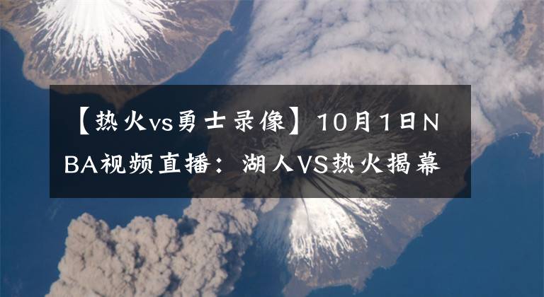 【热火vs勇士录像】10月1日NBA视频直播：湖人VS热火揭幕战！队史首次遭遇！