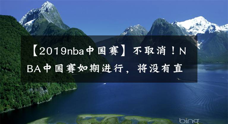 【2019nba中国赛】不取消！NBA中国赛如期进行，将没有直播