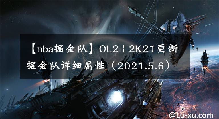 【nba掘金队】OL2 | 2K21更新掘金队详细属性（2021.5.6）