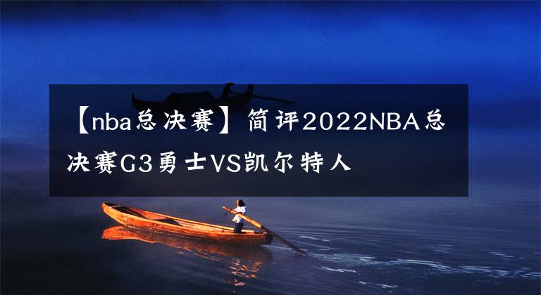 【nba总决赛】简评2022NBA总决赛G3勇士VS凯尔特人