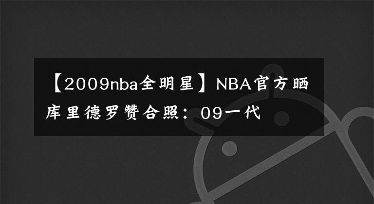 【2009nba全明星】NBA官方晒库里德罗赞合照：09一代