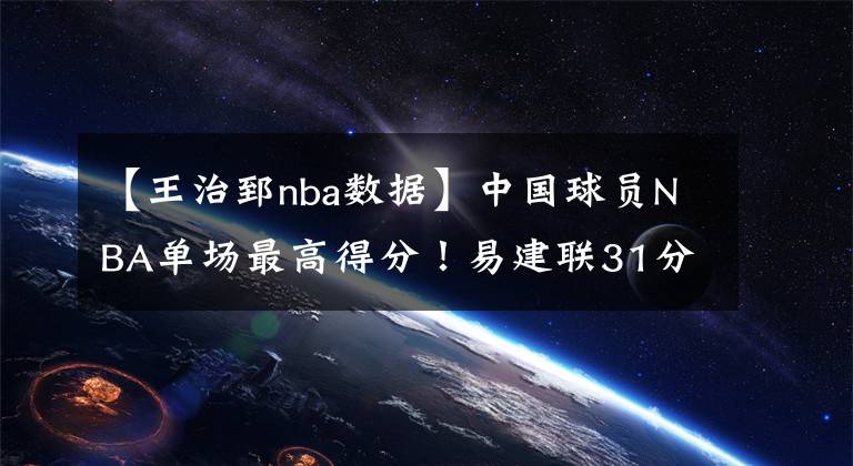 【王治郅nba数据】中国球员NBA单场最高得分！易建联31分，周琦6分，那姚明王治郅呢