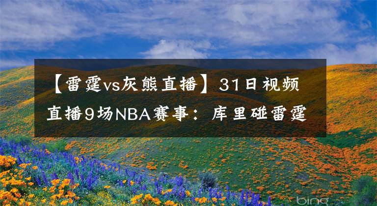 【雷霆vs灰熊直播】31日视频直播9场NBA赛事：库里碰雷霆欲发飙 状元望迎来首秀