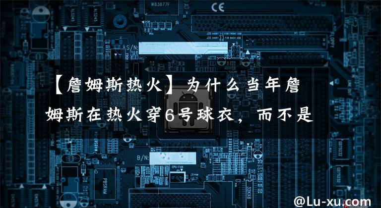 【詹姆斯热火】为什么当年詹姆斯在热火穿6号球衣，而不是23号？