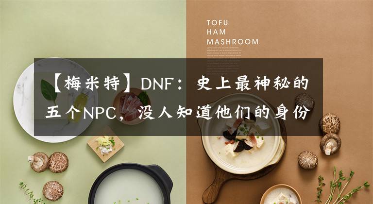 【梅米特】DNF：史上最神秘的五个NPC，没人知道他们的身份，至今是个谜