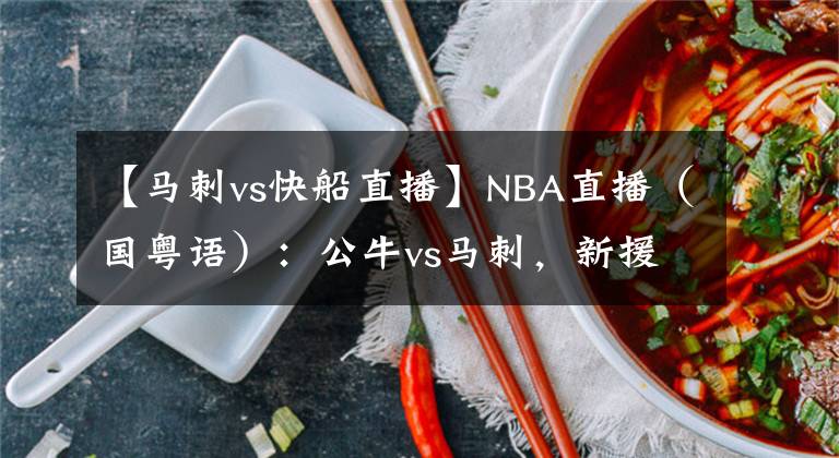 【马刺vs快船直播】NBA直播（国粤语）：公牛vs马刺，新援武切维奇能否融入芝加哥？