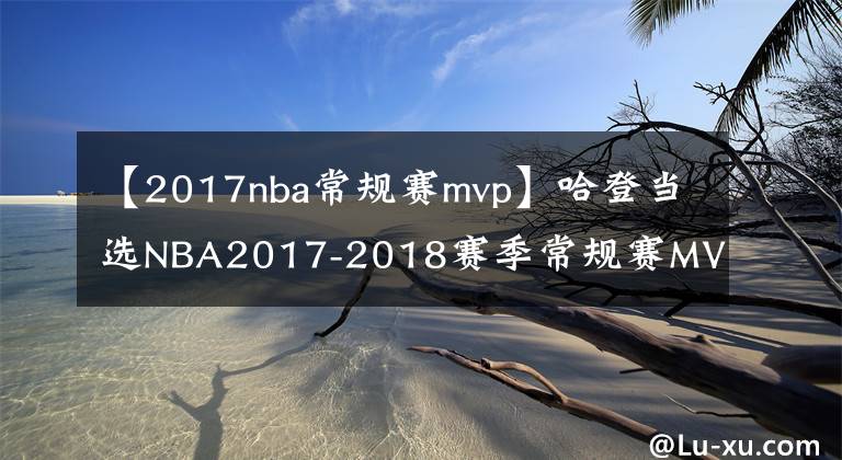 【2017nba常规赛mvp】哈登当选NBA2017-2018赛季常规赛MVP