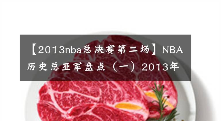 【2013nba总决赛第二场】NBA历史总亚军盘点（一）2013年马刺——老将不死