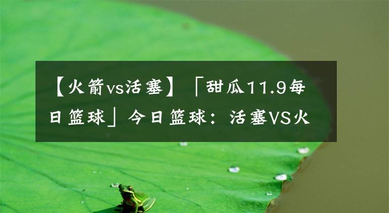 【火箭vs活塞】「甜瓜11.9每日篮球」今日篮球：活塞VS火箭！