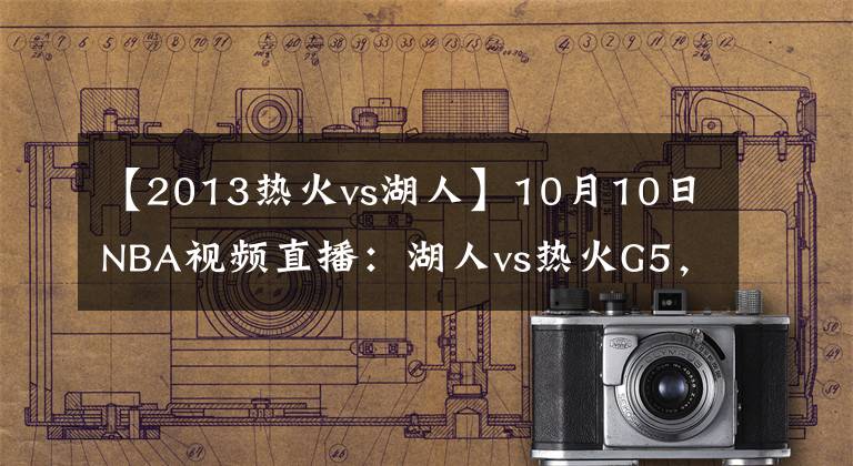 【2013热火vs湖人】10月10日NBA视频直播：湖人vs热火G5，身披曼巴球衣见证第17冠！