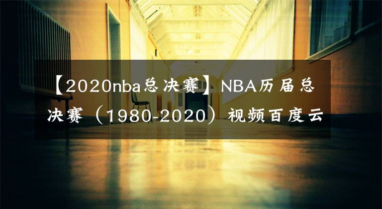 【2020nba总决赛】NBA历届总决赛（1980-2020）视频百度云网盘下载