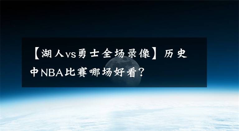 【湖人vs勇士全场录像】历史中NBA比赛哪场好看？