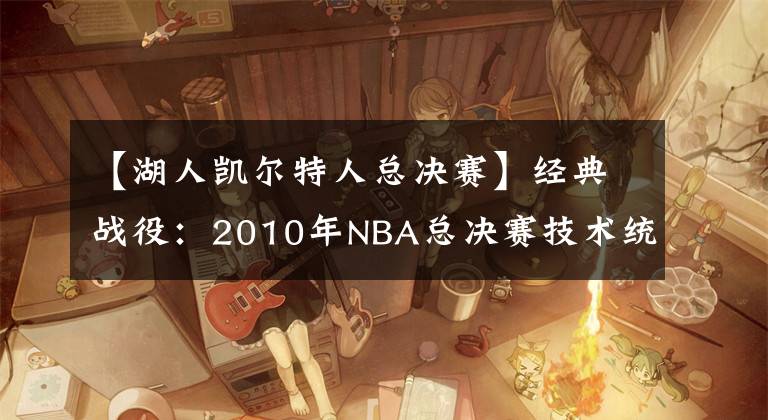 【湖人凯尔特人总决赛】经典战役：2010年NBA总决赛技术统计