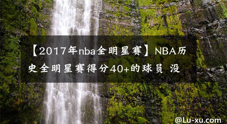 【2017年nba全明星赛】NBA历史全明星赛得分40+的球员 没有詹姆斯都有谁