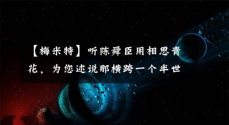 【梅米特】听陈舜臣用相思青花，为您述说那横跨一个半世纪的爱恨传奇